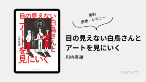 「目の見えない白鳥さんとアートを見にいく」要約・ネタバレ・感想・レビュー（著：川内有緒）